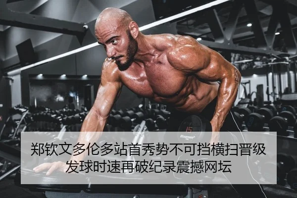 郑钦文多伦多站首秀势不可挡横扫晋级 发球时速再破纪录震撼网坛